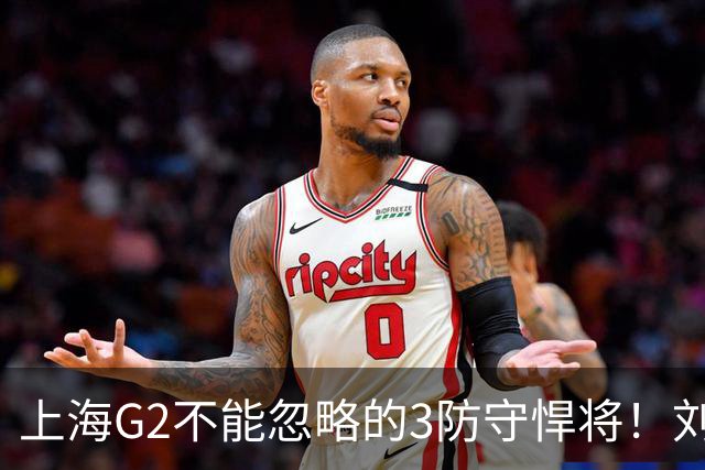 上海G2不能忽略的3防守悍将！刘铮张镇麟锁死外线，弗格也很关键