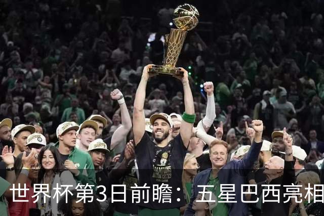 世界杯第3日前瞻：五星巴西亮相 亚足联球队面临“欧洲大考”