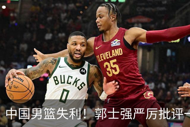 中国男篮失利！郭士强严厉批评一名首发，非徐昕、亦非赵嘉义