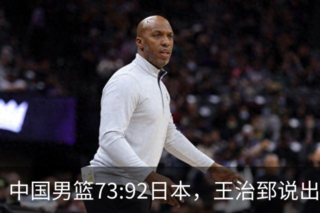 中国男篮73:92日本，王治郅说出3个输球原因，句句扎心！