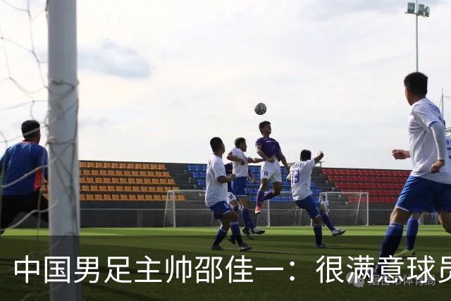 中国男足主帅邵佳一：很满意球员们的表现