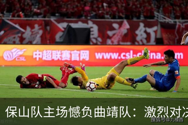保山队主场憾负曲靖队：激烈对决背后的故事与反思