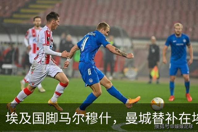 埃及国脚马尔穆什，曼城替补在埃及当核心！直面新西兰冲首胜