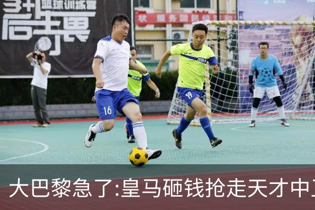 大巴黎急了:皇马砸钱抢走天才中卫,我们绝不陪他们发疯