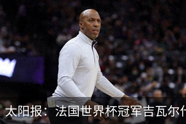 太阳报：法国世界杯冠军吉瓦尔什退役后销售泳池，不再与队友联系
