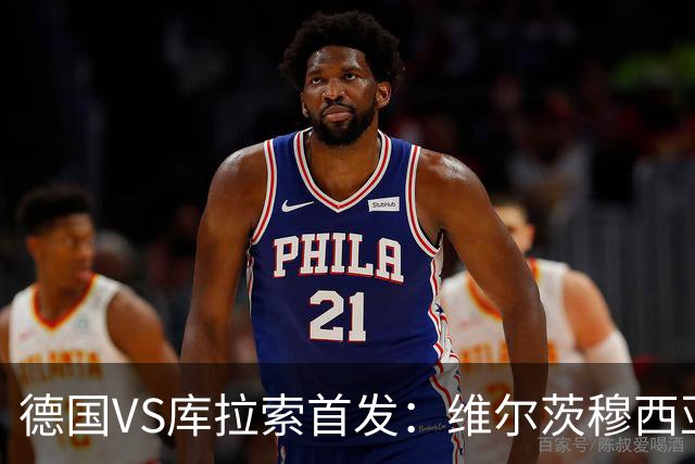 德国VS库拉索首发：维尔茨穆西亚拉配萨内 诺伊尔首发
