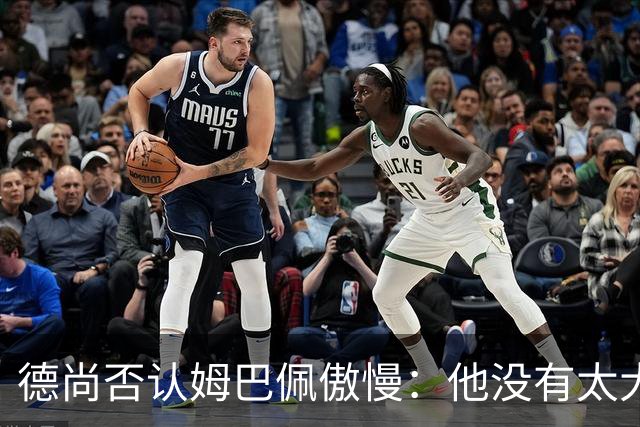 德尚否认姆巴佩傲慢：他没有太大的自我 只是提意见