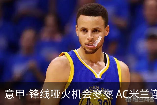意甲-锋线哑火机会寥寥 AC米兰连平暂以2分领跑