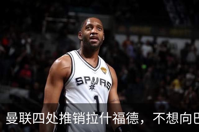 曼联四处推销拉什福德，不想向巴萨妥协！无法再逐出更衣室否则其可免费走人