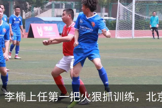 李楠上任第一把火狠抓训练，北京夏训热火朝天，晓川赵睿最来劲