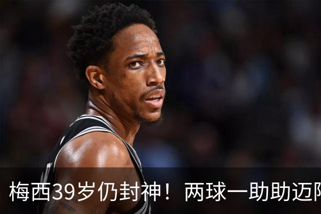 梅西39岁仍封神！两球一助助迈阿密逆转开门红