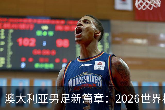 澳大利亚男足新篇章：2026世界杯大名单揭晓，17名新星入选