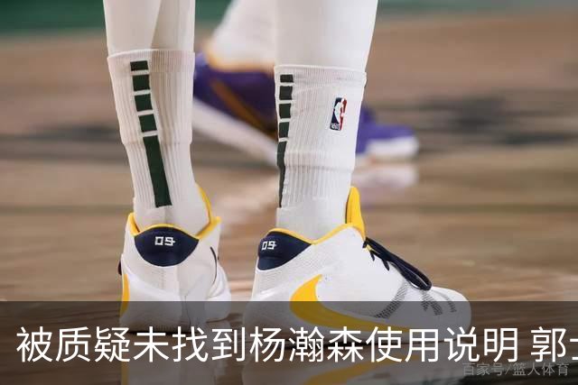 被质疑未找到杨瀚森使用说明 郭士强：发挥不佳早有预期