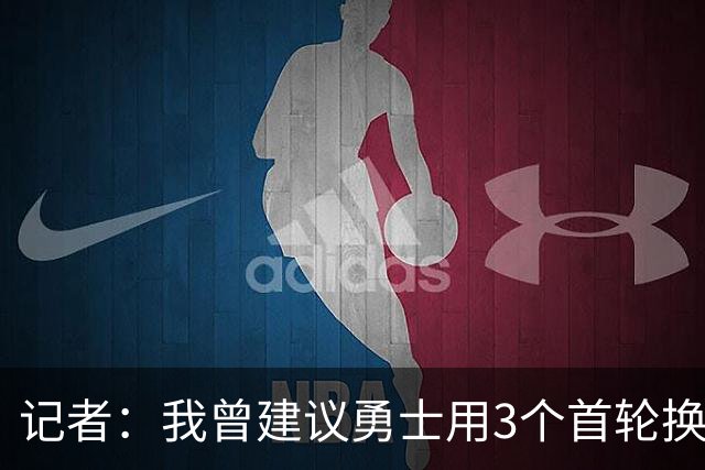 记者：我曾建议勇士用3个首轮换墨菲 若交易来布朗可能要抵押未来