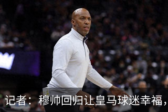 记者：穆帅回归让皇马球迷幸福，如果没有出色技战术则注定是失败
