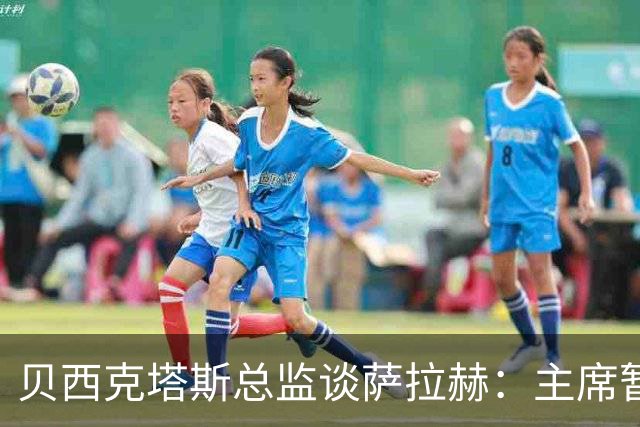 贝西克塔斯总监谈萨拉赫：主席暂时退出谈判，转会目前已搁置