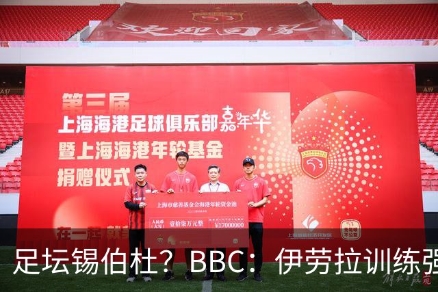 足坛锡伯杜？BBC：伊劳拉训练强度极大 有球员训练后身体难受反胃