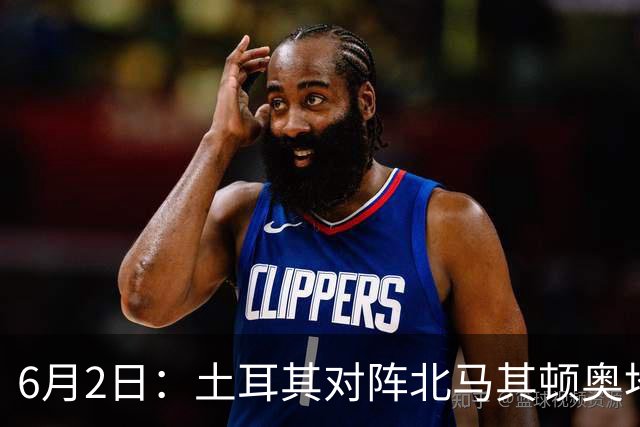 6月2日：土耳其对阵北马其顿奥地利对阵突尼斯