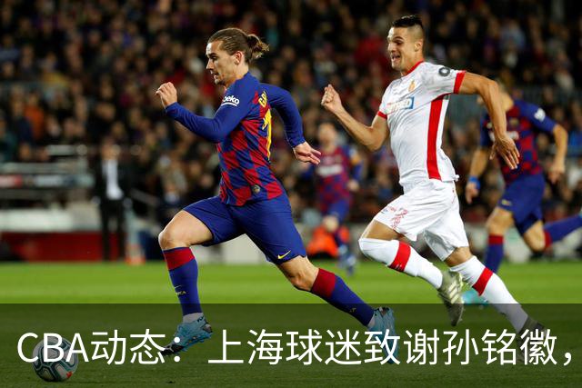 CBA动态：上海球迷致谢孙铭徽，翟小川与赵继伟互动，布朗或面临惩罚！