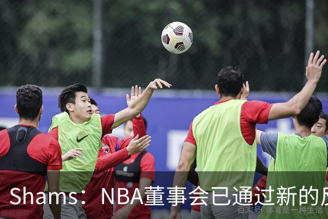 Shams：NBA董事会已通过新的反摆烂规则 设降级区&倒数3名受罚!